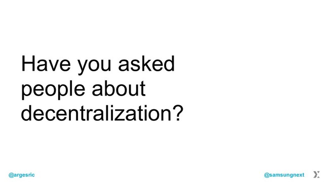 @argesric @samsungnext
Have you asked
people about
decentralization?
