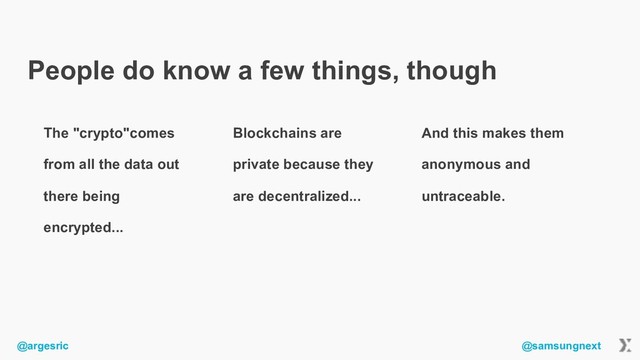 @argesric @samsungnext
People do know a few things, though
The "crypto"comes
from all the data out
there being
encrypted...
Blockchains are
private because they
are decentralized...
And this makes them
anonymous and
untraceable.
