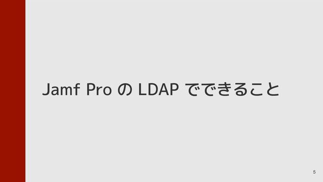 5
Jamf Pro の LDAP でできること
