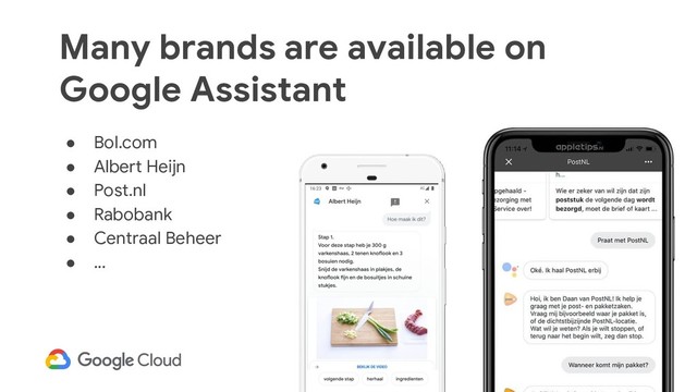 32
Many brands are available on
Google Assistant
● Bol.com
● Albert Heijn
● Post.nl
● Rabobank
● Centraal Beheer
● ...
