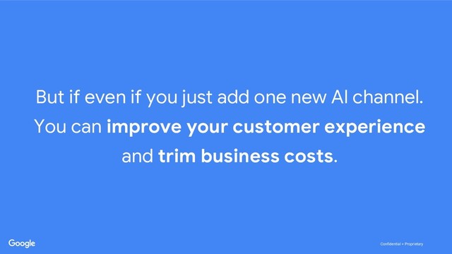 Confidential + Proprietary
Confidential + Proprietary
But if even if you just add one new AI channel.
You can improve your customer experience
and trim business costs.
