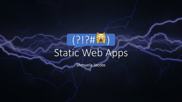 Static Web Apps
Shmuela Jacobs
(?!?#)
