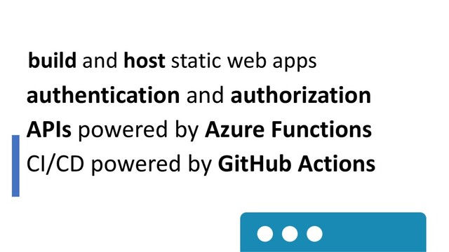 build and host static web apps
authentication and authorization
APIs powered by Azure Functions
CI/CD powered by GitHub Actions
