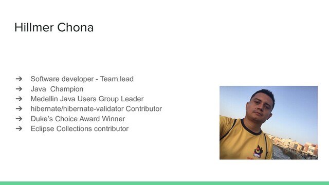 ➔ Software developer - Team lead
➔ Java Champion
➔ Medellin Java Users Group Leader
➔ hibernate/hibernate-validator Contributor
➔ Duke’s Choice Award Winner
➔ Eclipse Collections contributor
