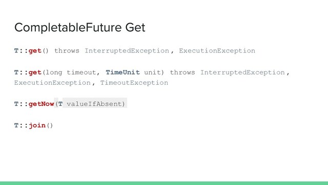 T::get () throws InterruptedException , ExecutionException
T::get (long timeout, TimeUnit unit) throws InterruptedException ,
ExecutionException , TimeoutException
T::getNow (T valueIfAbsent)
T::join()
