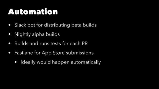 Automation
• Slack bot for distributing beta builds
• Nightly alpha builds
• Builds and runs tests for each PR
• Fastlane for App Store submissions
• Ideally would happen automatically
