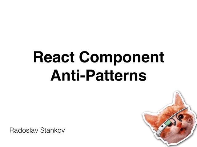 React Component
Anti-Patterns
Radoslav Stankov


