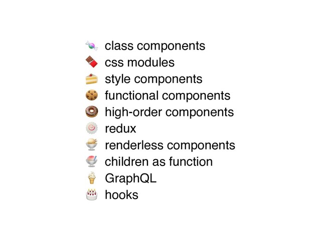 🍬 class component
s

🍫 css module
s

🍰 style component
s

🍪 functional component
s

🍩 high-order components 
🍥 redu
x

🍨 renderless component
s

🍧 children as functio
n

🍦 GraphQ
L

🎂 hooks

