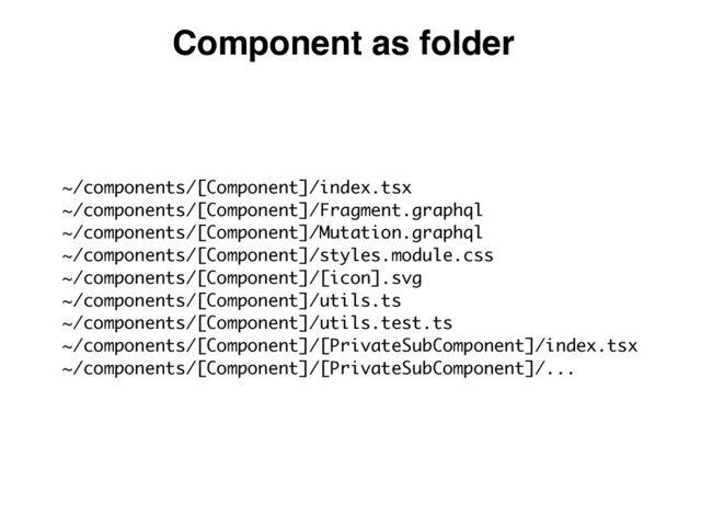 ~/components/[Component]/index.ts
x

~/components/[Component]/Fragment.graphq
l

~/components/[Component]/Mutation.graphq
l

~/components/[Component]/styles.module.cs
s

~/components/[Component]/[icon].sv
g

~/components/[Component]/utils.t
s

~/components/[Component]/utils.test.t
s

~/components/[Component]/[PrivateSubComponent]/index.ts
x

~/components/[Component]/[PrivateSubComponent]/...
Component as folder
