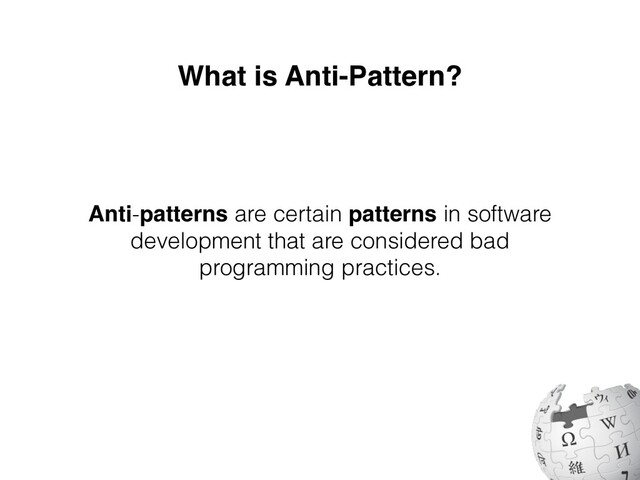 What is Anti-Pattern?
Anti-patterns are certain patterns in software
development that are considered bad
programming practices.
