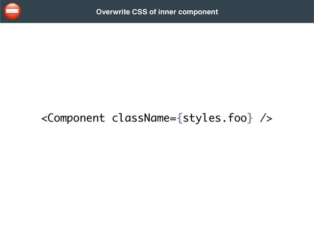 
Overwrite CSS of inner component
⛔
