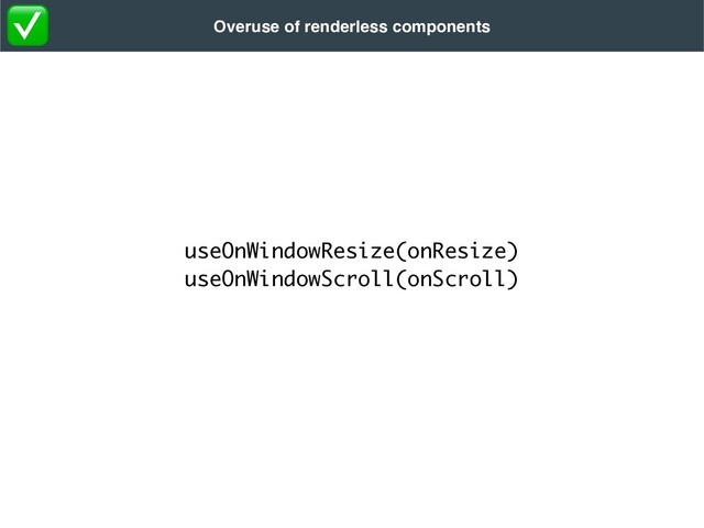 useOnWindowResize(onResize
)

useOnWindowScroll(onScroll)
Overuse of renderless components
✅
