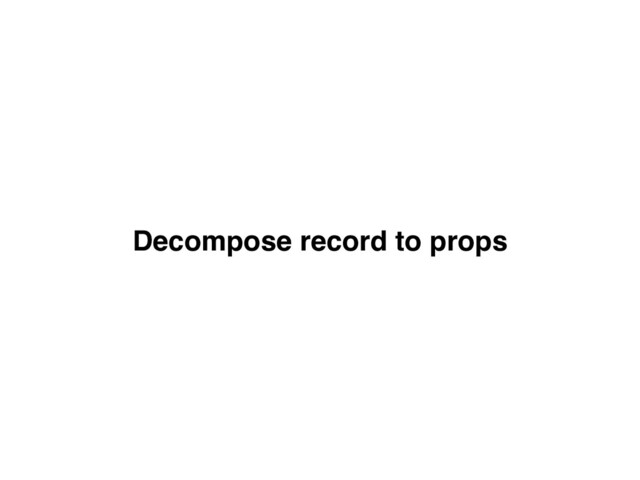 Decompose record to props
