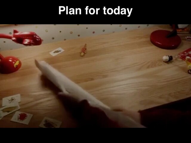 Plan for today
