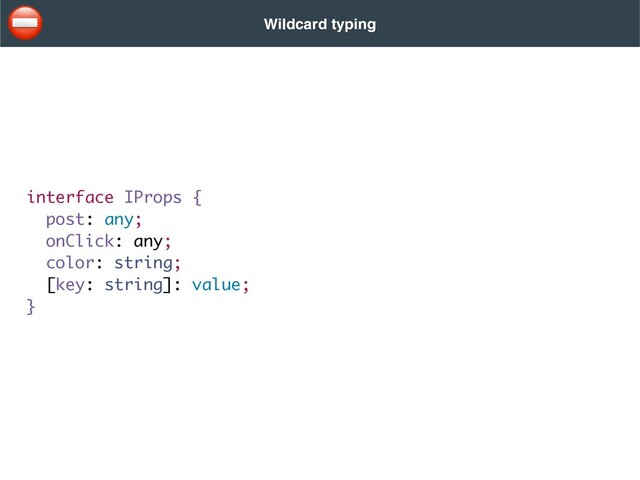 Wildcard typing
interface IProps {
post: any;
onClick: any;
color: string;
[key: string]: value;
}
⛔
