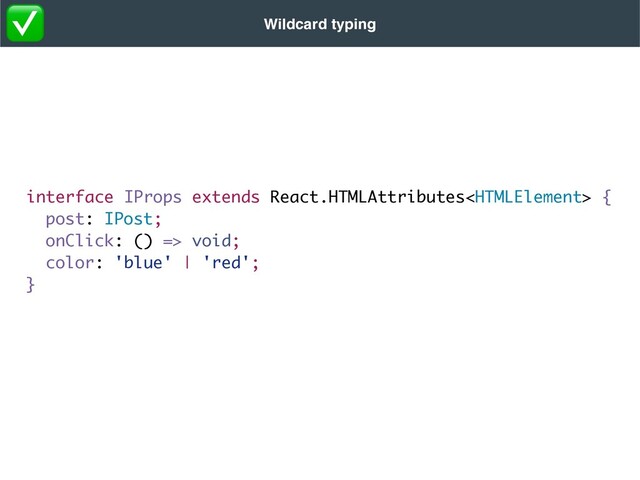 Wildcard typing
interface IProps extends React.HTMLAttributes {
post: IPost;
onClick: () => void;
color: 'blue' | 'red';
}
✅
