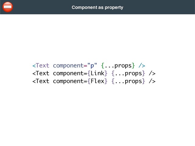 
  

Component as property
⛔
