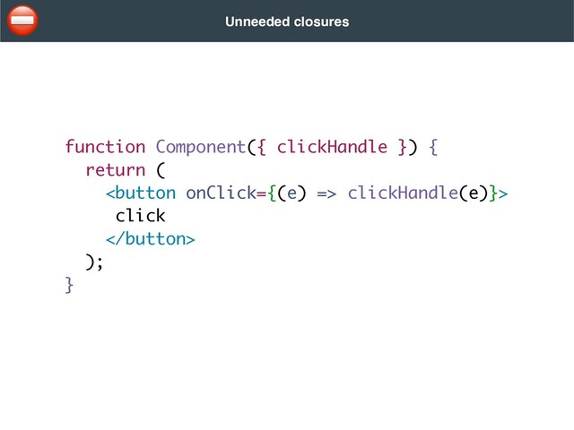 function Component({ clickHandle }) {
return
(

 clickHandle(e)}
>

clic
k



)
;

}
Unneeded closures
⛔
