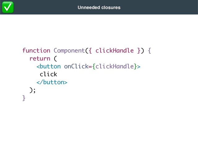function Component({ clickHandle }) {
return
(



clic
k



)
;

}
Unneeded closures
✅
