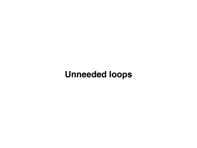 Unneeded loops
