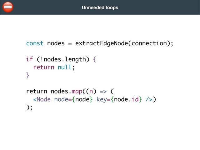 const nodes = extractEdgeNode(connection)
;

if (!nodes.length) {
return null
;

}
return nodes.map((n) =>
(


)

);
Unneeded loops
⛔
