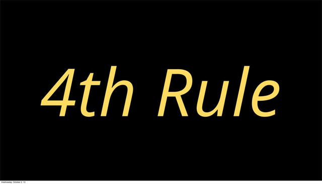 4th Rule
Wednesday, October 2, 13
