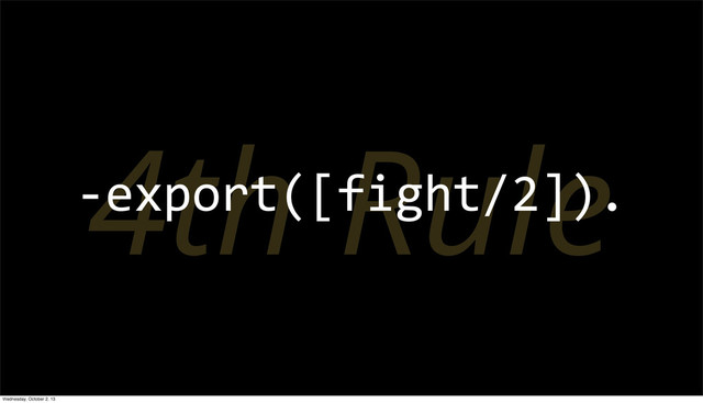 4th Rule
-­‐export([fight/2]).
Wednesday, October 2, 13
