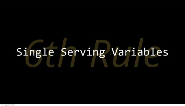 6th Rule
Single	  Serving	  Variables
Wednesday, October 2, 13
