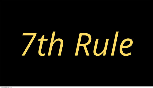 7th Rule
Wednesday, October 2, 13
