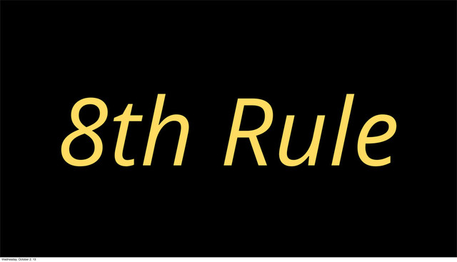8th Rule
Wednesday, October 2, 13
