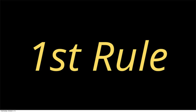 1st Rule
Wednesday, October 2, 13
