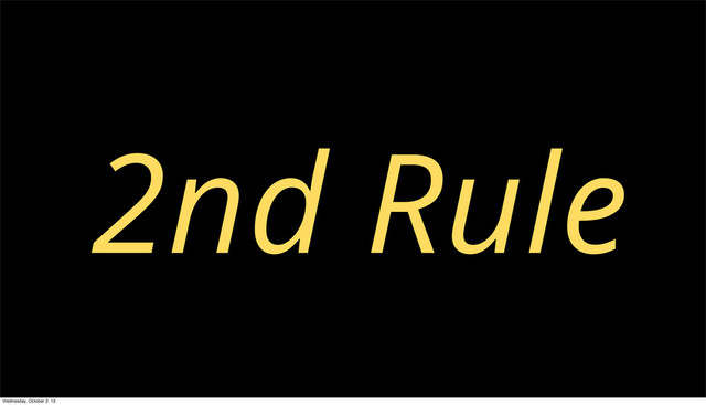 2nd Rule
Wednesday, October 2, 13
