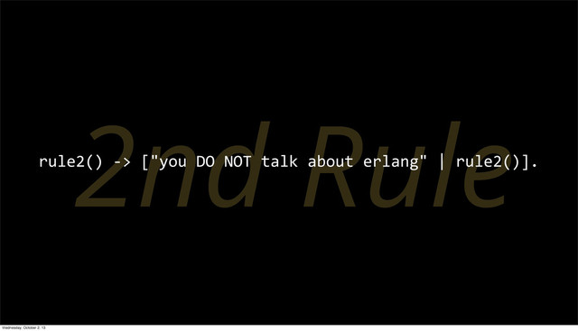 2nd Rule
rule2()	  -­‐>	  ["you	  DO	  NOT	  talk	  about	  erlang"	  |	  rule2()].
Wednesday, October 2, 13
