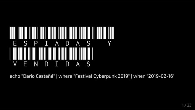 Espiadas y
vendidas
echo "Dario Castañé" | where "Festival Cyberpunk 2019" | when "2019-02-16"
1 / 23
