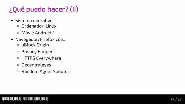 ¿Qué puedo hacer? (II)
Sistema operativo
Ordenador: Linux
Móvil: Android *
Navegador: Firefox con...
uBlock Origin
Privacy Badger
HTTPS Everywhere
Decentraleyes
Random Agent Spoofer
Espiadas y vendidas 17 / 23
