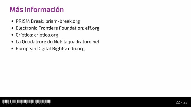 Más información
PRISM Break: prism-break.org
Electronic Frontiers Foundation: eff.org
Críptica: criptica.org
La Quadatrure du Net: laquadrature.net
European Digital Rights: edri.org
Espiadas y vendidas 22 / 23
