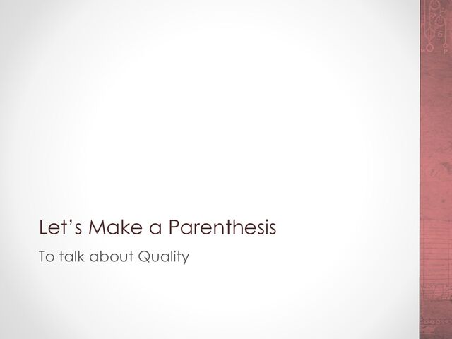 Let’s Make a Parenthesis
To talk about Quality
