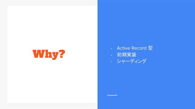 Why? - Active Record 型
- 初期実装
- シャーディング
