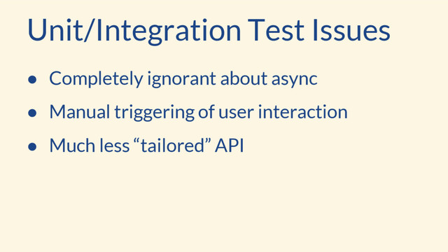 ● Completely ignorant about async
● Manual triggering of user interaction
● Much less “tailored” API
Unit/Integration Test Issues
