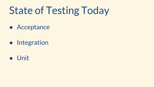 State of Testing Today
● Acceptance
● Integration
● Unit
