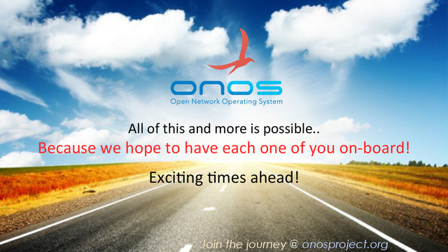 All	  of	  this	  and	  more	  is	  possible..	  
Because	  we	  hope	  to	  have	  each	  one	  of	  you	  on-­‐board!	  
Exci_ng	  _mes	  ahead!	  
Join the journey @ onosproject.org
