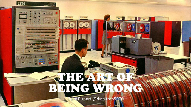 Dave Rupert @davatron5000
THE ART OF
BEING WRONG
