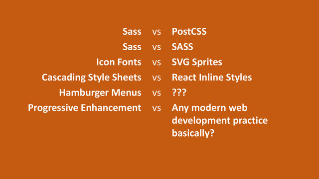vs PostCSS
Sass
vs SASS
Sass
vs SVG Sprites
Icon Fonts
vs React Inline Styles
Cascading Style Sheets
vs ???
Hamburger Menus
vs Any modern web
development practice
basically?
Progressive Enhancement
