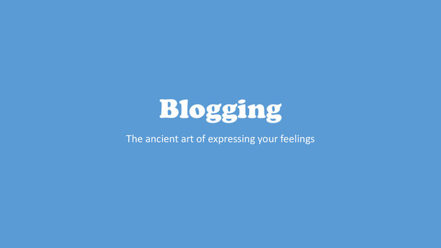 Blogging
The ancient art of expressing your feelings
