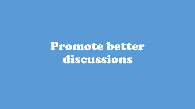 Promote better
discussions
