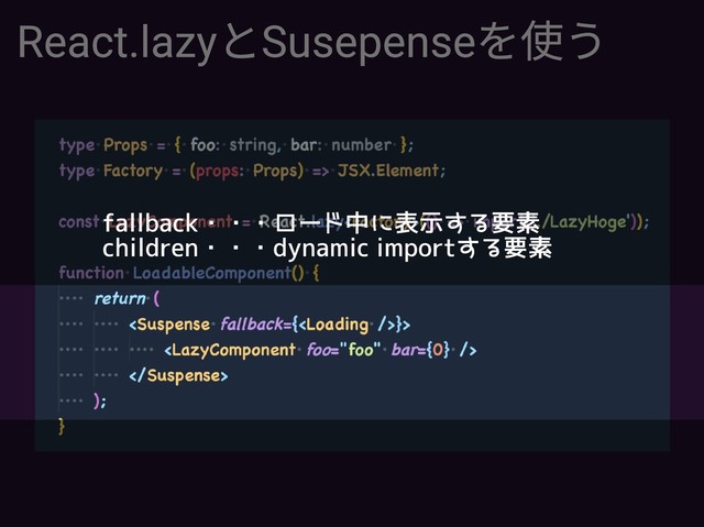 React.lazyとSusepenseを使う
fallback・・・ロード中に表示する要素

children・・・dynamic importする要素


