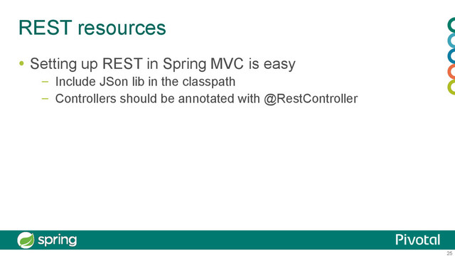 25
REST resources
  Setting up REST in Spring MVC is easy
–  Include JSon lib in the classpath
–  Controllers should be annotated with @RestController
