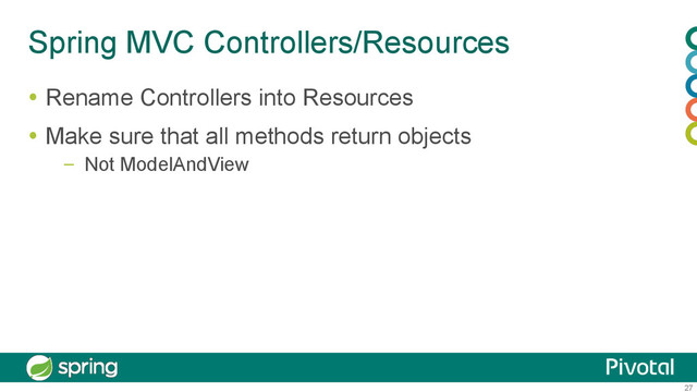 27
Spring MVC Controllers/Resources
  Rename Controllers into Resources
  Make sure that all methods return objects
–  Not ModelAndView
