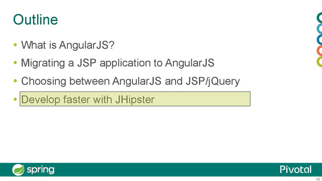42
Outline
  What is AngularJS?
  Migrating a JSP application to AngularJS
  Choosing between AngularJS and JSP/jQuery
  Develop faster with JHipster
