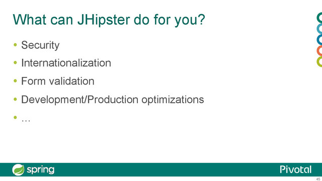 45
What can JHipster do for you?
  Security
  Internationalization
  Form validation
  Development/Production optimizations
  …
